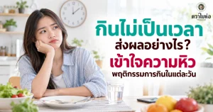 กินไม่เป็นเวลาส่งผลอย่างไร? เข้าใจความหิว พฤติกรรมการกินในแต่ละวัน